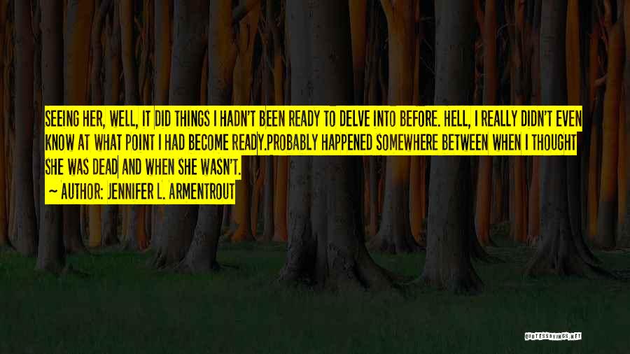 Jennifer L. Armentrout Quotes: Seeing Her, Well, It Did Things I Hadn't Been Ready To Delve Into Before. Hell, I Really Didn't Even Know