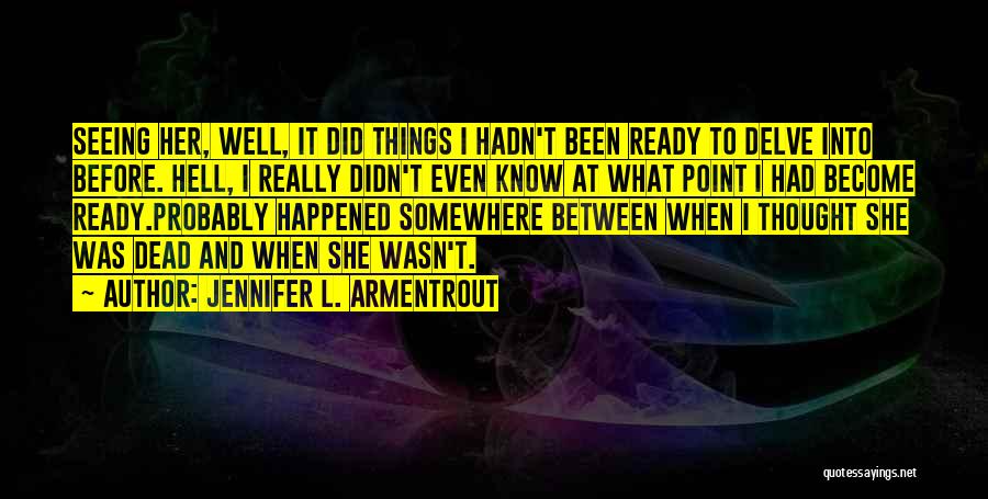 Jennifer L. Armentrout Quotes: Seeing Her, Well, It Did Things I Hadn't Been Ready To Delve Into Before. Hell, I Really Didn't Even Know