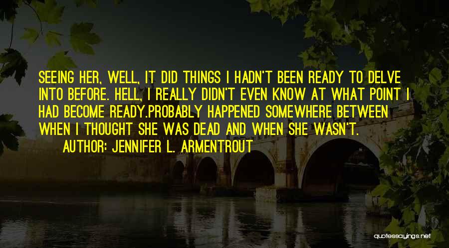 Jennifer L. Armentrout Quotes: Seeing Her, Well, It Did Things I Hadn't Been Ready To Delve Into Before. Hell, I Really Didn't Even Know