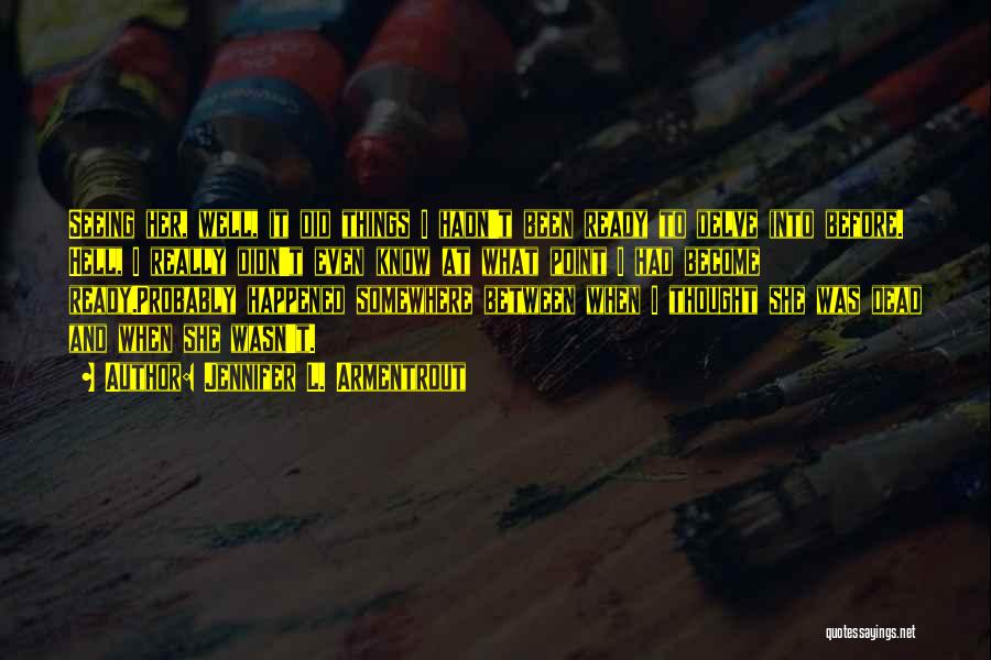 Jennifer L. Armentrout Quotes: Seeing Her, Well, It Did Things I Hadn't Been Ready To Delve Into Before. Hell, I Really Didn't Even Know