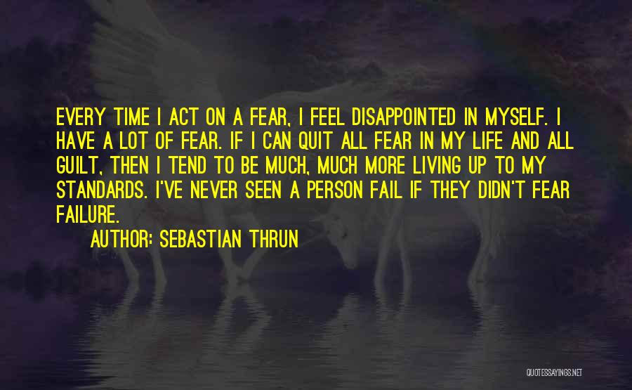 Sebastian Thrun Quotes: Every Time I Act On A Fear, I Feel Disappointed In Myself. I Have A Lot Of Fear. If I