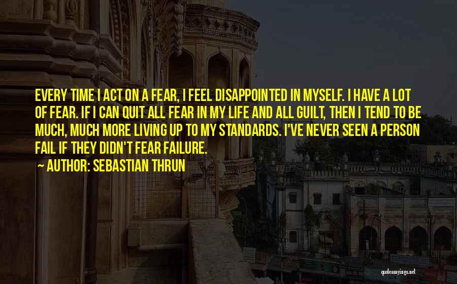 Sebastian Thrun Quotes: Every Time I Act On A Fear, I Feel Disappointed In Myself. I Have A Lot Of Fear. If I