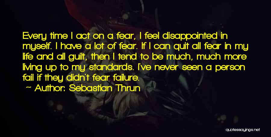 Sebastian Thrun Quotes: Every Time I Act On A Fear, I Feel Disappointed In Myself. I Have A Lot Of Fear. If I