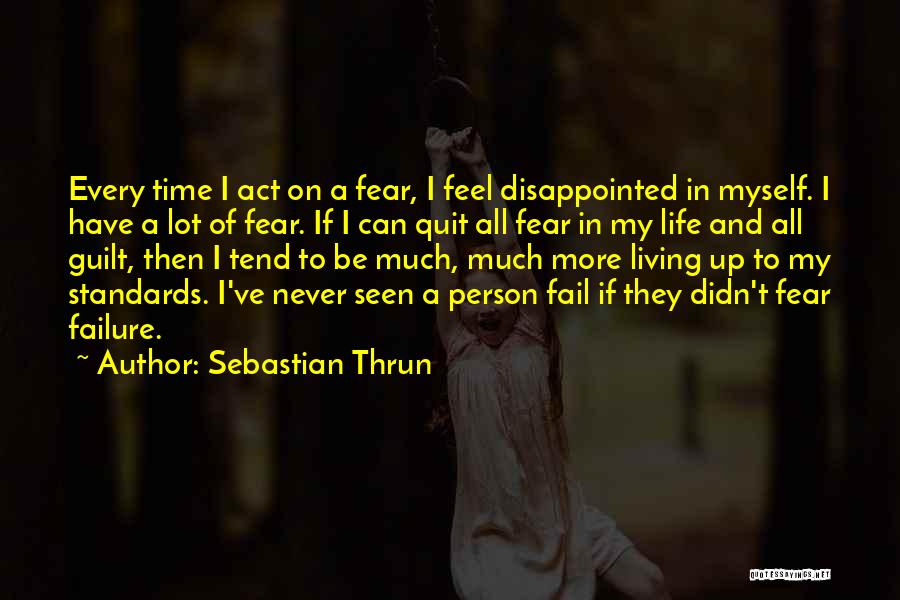 Sebastian Thrun Quotes: Every Time I Act On A Fear, I Feel Disappointed In Myself. I Have A Lot Of Fear. If I