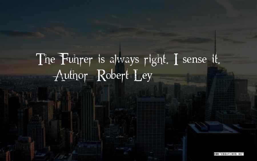 Robert Ley Quotes: The Fuhrer Is Always Right. I Sense It.
