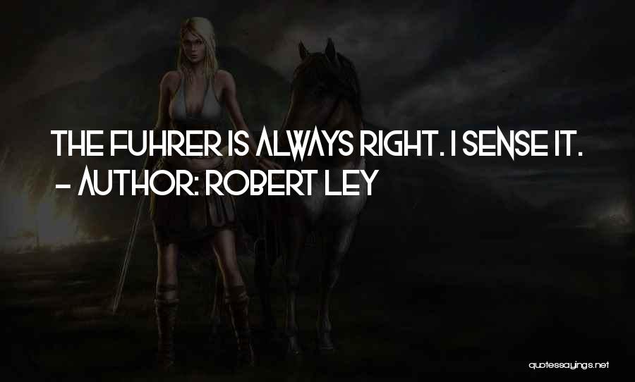Robert Ley Quotes: The Fuhrer Is Always Right. I Sense It.