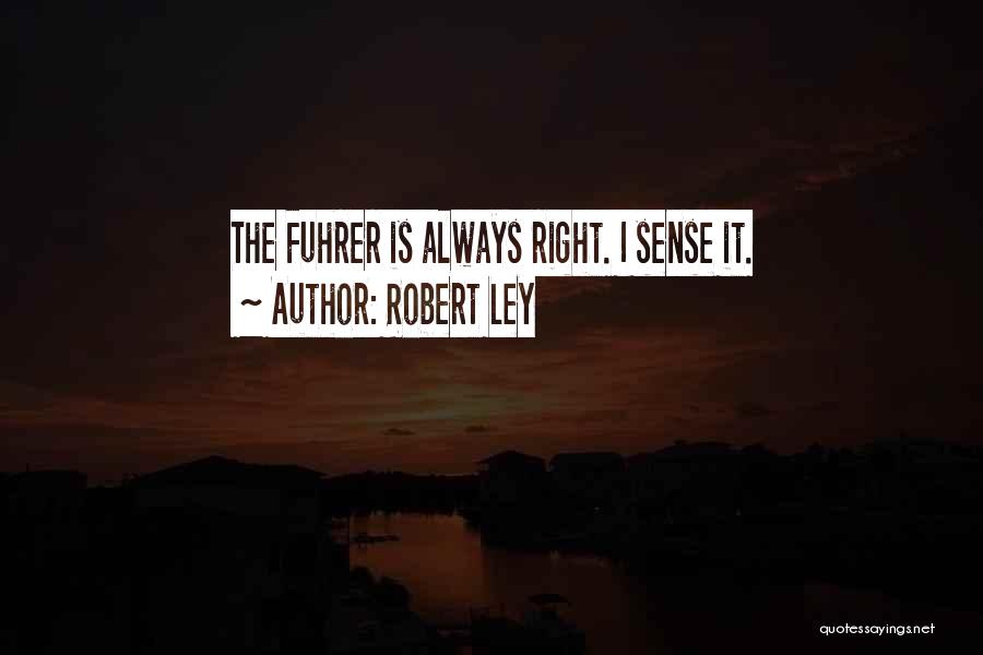 Robert Ley Quotes: The Fuhrer Is Always Right. I Sense It.