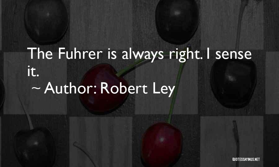 Robert Ley Quotes: The Fuhrer Is Always Right. I Sense It.