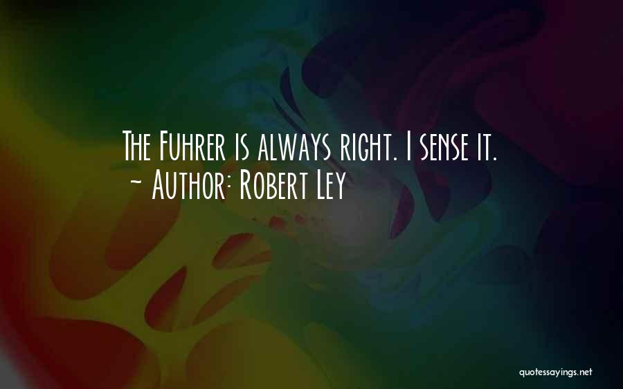 Robert Ley Quotes: The Fuhrer Is Always Right. I Sense It.