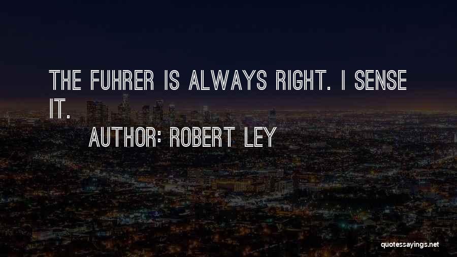 Robert Ley Quotes: The Fuhrer Is Always Right. I Sense It.