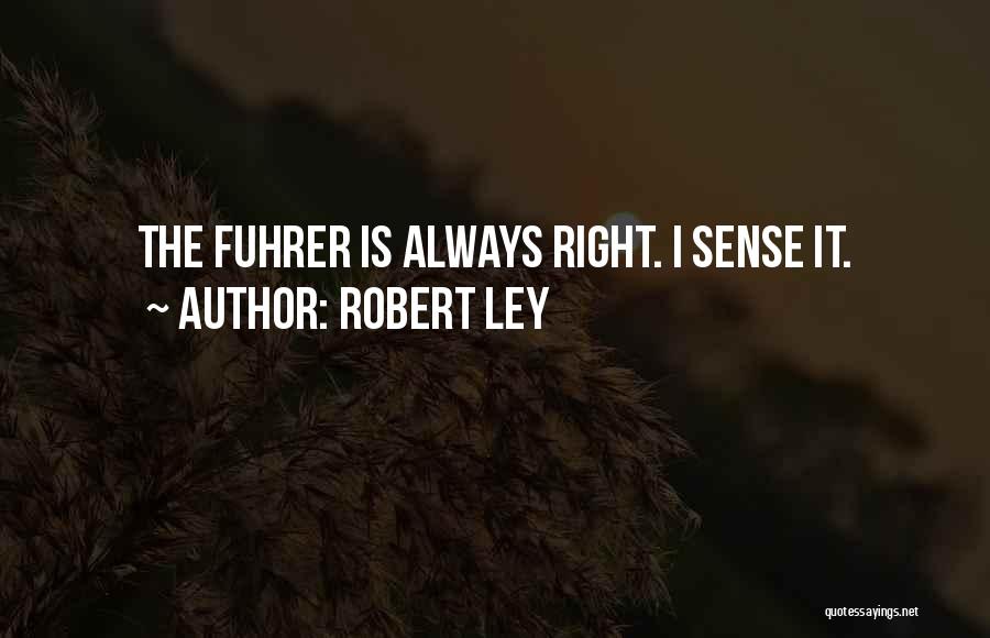 Robert Ley Quotes: The Fuhrer Is Always Right. I Sense It.