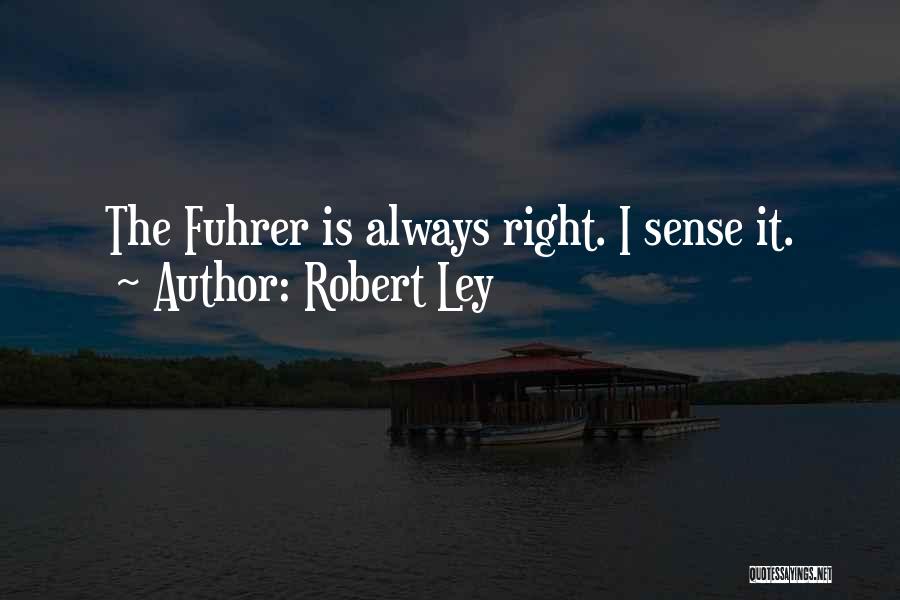 Robert Ley Quotes: The Fuhrer Is Always Right. I Sense It.