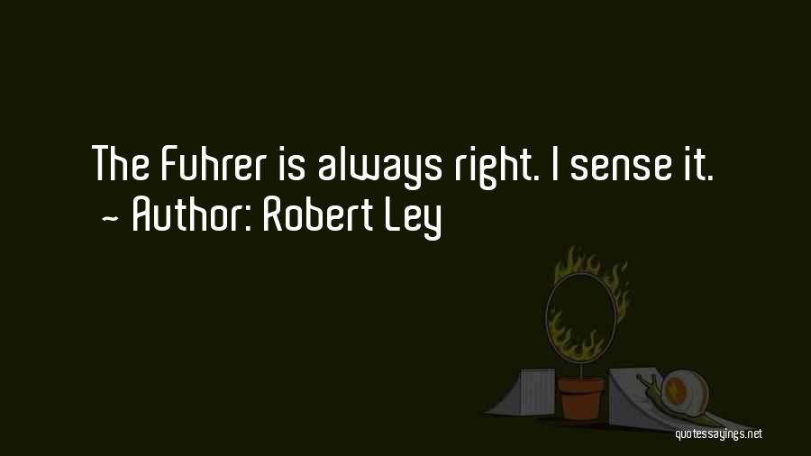 Robert Ley Quotes: The Fuhrer Is Always Right. I Sense It.