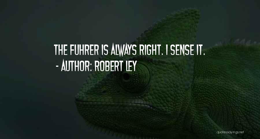 Robert Ley Quotes: The Fuhrer Is Always Right. I Sense It.