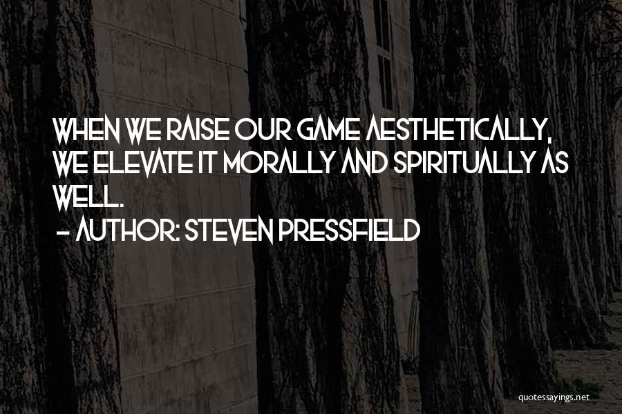 Steven Pressfield Quotes: When We Raise Our Game Aesthetically, We Elevate It Morally And Spiritually As Well.