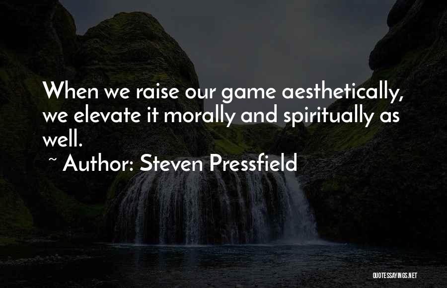 Steven Pressfield Quotes: When We Raise Our Game Aesthetically, We Elevate It Morally And Spiritually As Well.