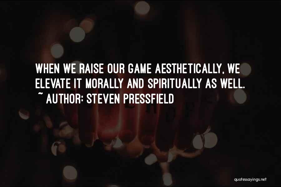 Steven Pressfield Quotes: When We Raise Our Game Aesthetically, We Elevate It Morally And Spiritually As Well.