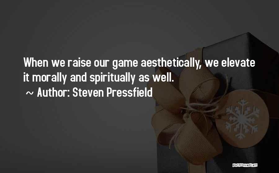 Steven Pressfield Quotes: When We Raise Our Game Aesthetically, We Elevate It Morally And Spiritually As Well.