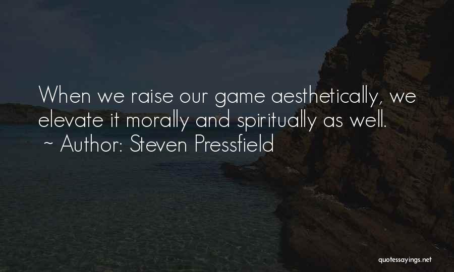 Steven Pressfield Quotes: When We Raise Our Game Aesthetically, We Elevate It Morally And Spiritually As Well.