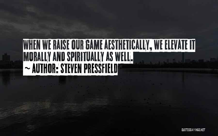 Steven Pressfield Quotes: When We Raise Our Game Aesthetically, We Elevate It Morally And Spiritually As Well.