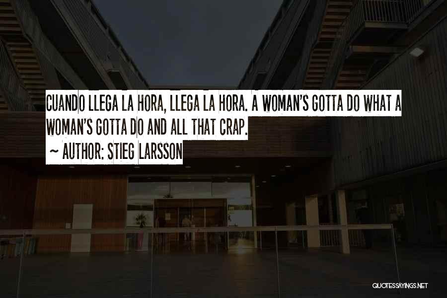 Stieg Larsson Quotes: Cuando Llega La Hora, Llega La Hora. A Woman's Gotta Do What A Woman's Gotta Do And All That Crap.