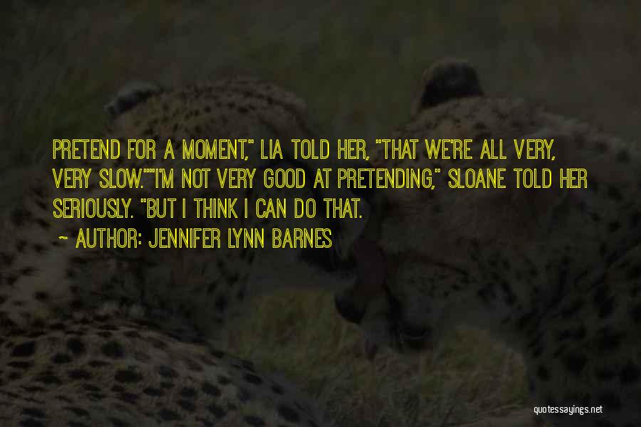 Jennifer Lynn Barnes Quotes: Pretend For A Moment, Lia Told Her, That We're All Very, Very Slow.i'm Not Very Good At Pretending, Sloane Told
