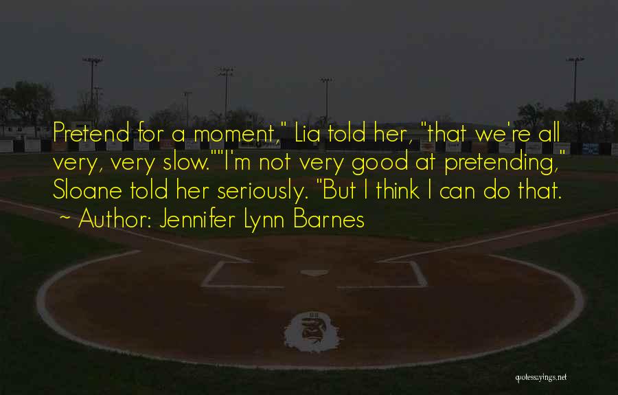 Jennifer Lynn Barnes Quotes: Pretend For A Moment, Lia Told Her, That We're All Very, Very Slow.i'm Not Very Good At Pretending, Sloane Told