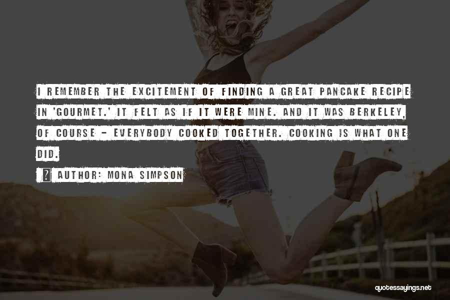Mona Simpson Quotes: I Remember The Excitement Of Finding A Great Pancake Recipe In 'gourmet.' It Felt As If It Were Mine. And