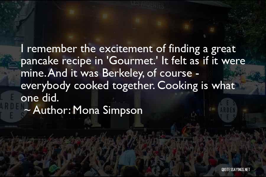 Mona Simpson Quotes: I Remember The Excitement Of Finding A Great Pancake Recipe In 'gourmet.' It Felt As If It Were Mine. And