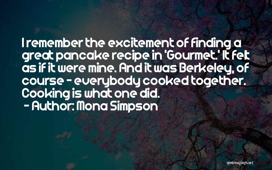 Mona Simpson Quotes: I Remember The Excitement Of Finding A Great Pancake Recipe In 'gourmet.' It Felt As If It Were Mine. And