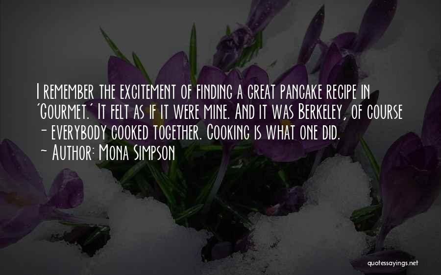 Mona Simpson Quotes: I Remember The Excitement Of Finding A Great Pancake Recipe In 'gourmet.' It Felt As If It Were Mine. And