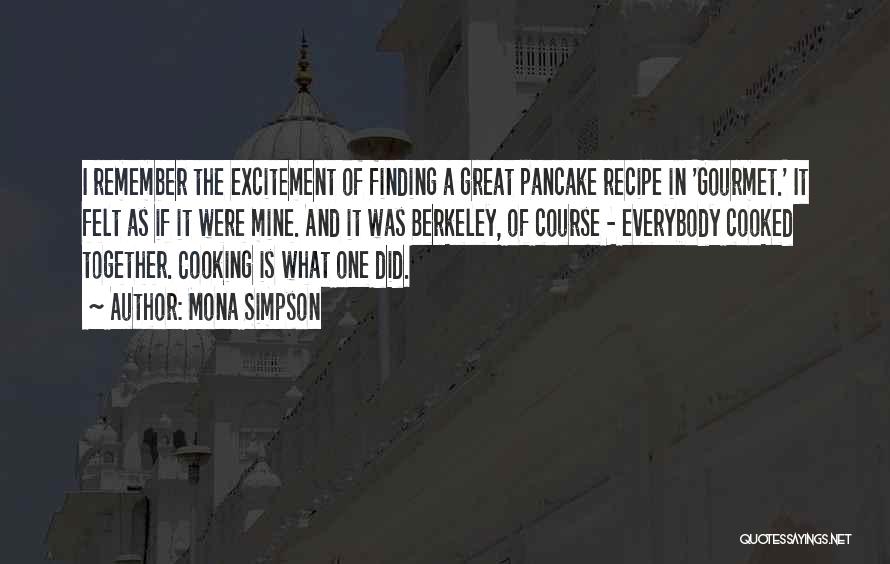 Mona Simpson Quotes: I Remember The Excitement Of Finding A Great Pancake Recipe In 'gourmet.' It Felt As If It Were Mine. And