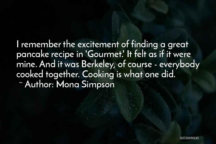 Mona Simpson Quotes: I Remember The Excitement Of Finding A Great Pancake Recipe In 'gourmet.' It Felt As If It Were Mine. And