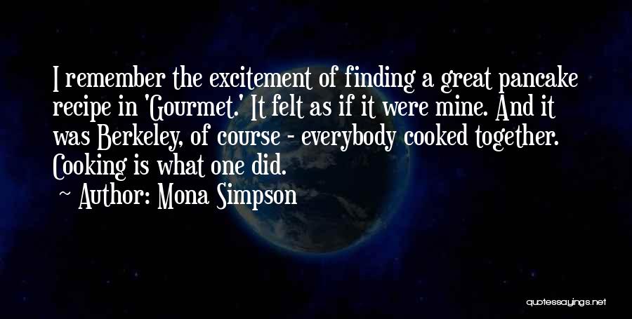 Mona Simpson Quotes: I Remember The Excitement Of Finding A Great Pancake Recipe In 'gourmet.' It Felt As If It Were Mine. And