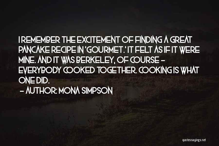 Mona Simpson Quotes: I Remember The Excitement Of Finding A Great Pancake Recipe In 'gourmet.' It Felt As If It Were Mine. And