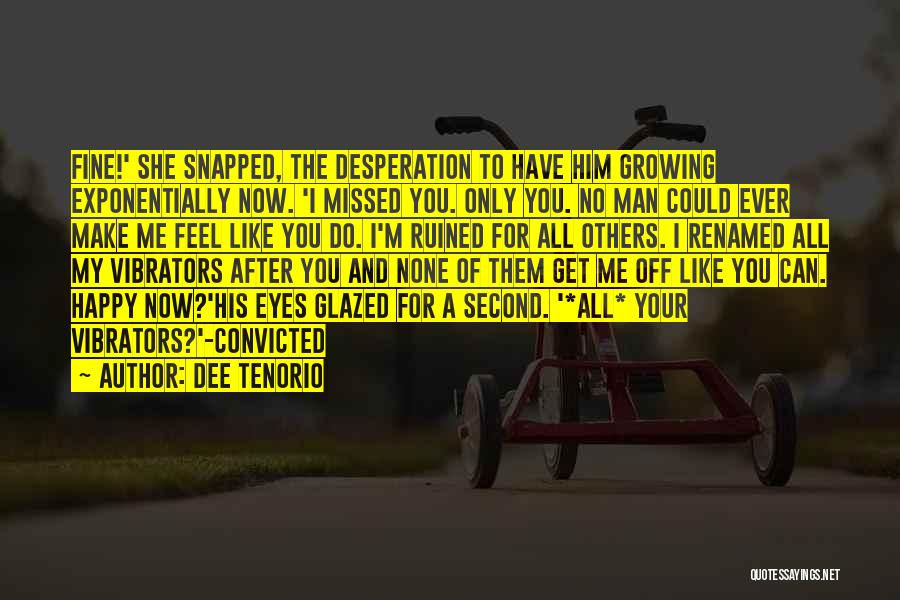 Dee Tenorio Quotes: Fine!' She Snapped, The Desperation To Have Him Growing Exponentially Now. 'i Missed You. Only You. No Man Could Ever