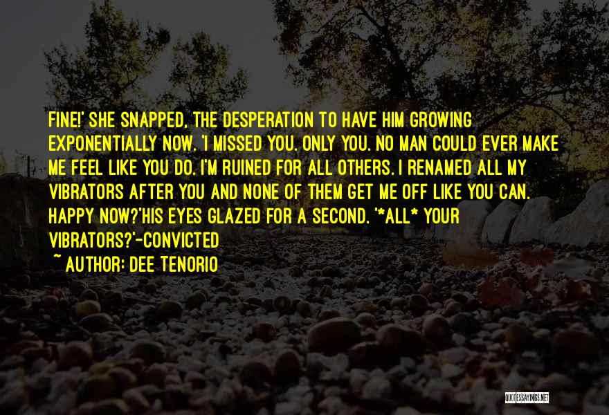 Dee Tenorio Quotes: Fine!' She Snapped, The Desperation To Have Him Growing Exponentially Now. 'i Missed You. Only You. No Man Could Ever