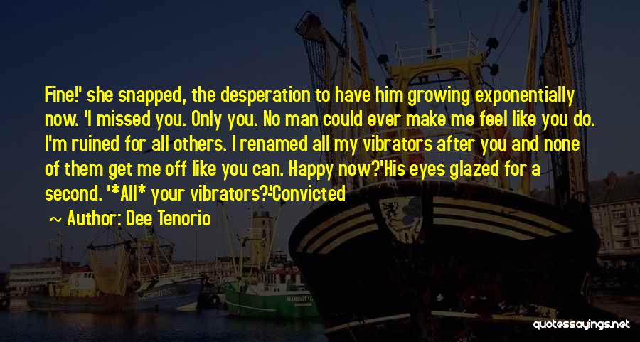 Dee Tenorio Quotes: Fine!' She Snapped, The Desperation To Have Him Growing Exponentially Now. 'i Missed You. Only You. No Man Could Ever