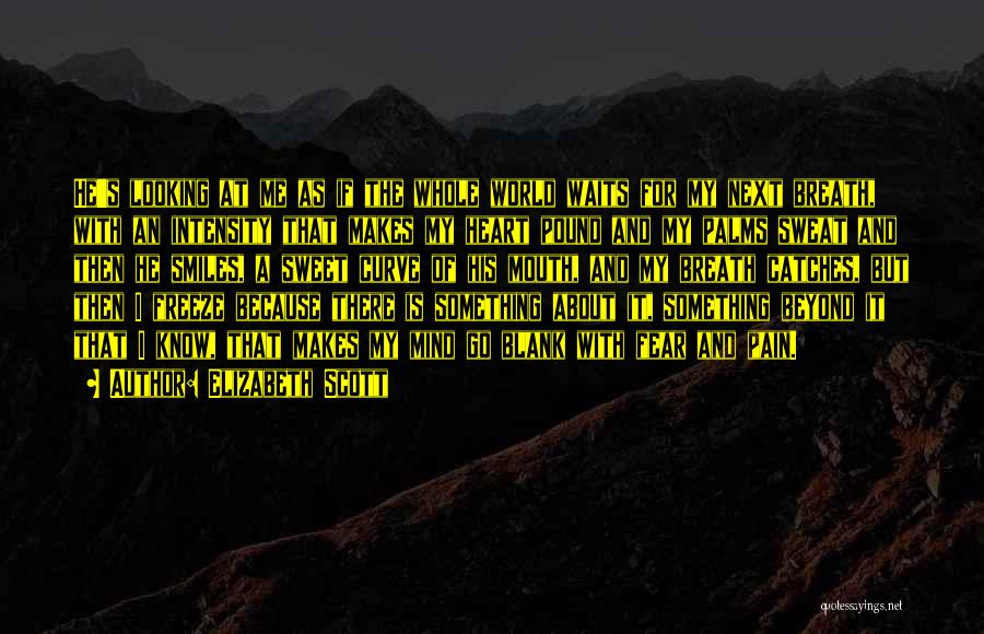 Elizabeth Scott Quotes: He's Looking At Me As If The Whole World Waits For My Next Breath, With An Intensity That Makes My