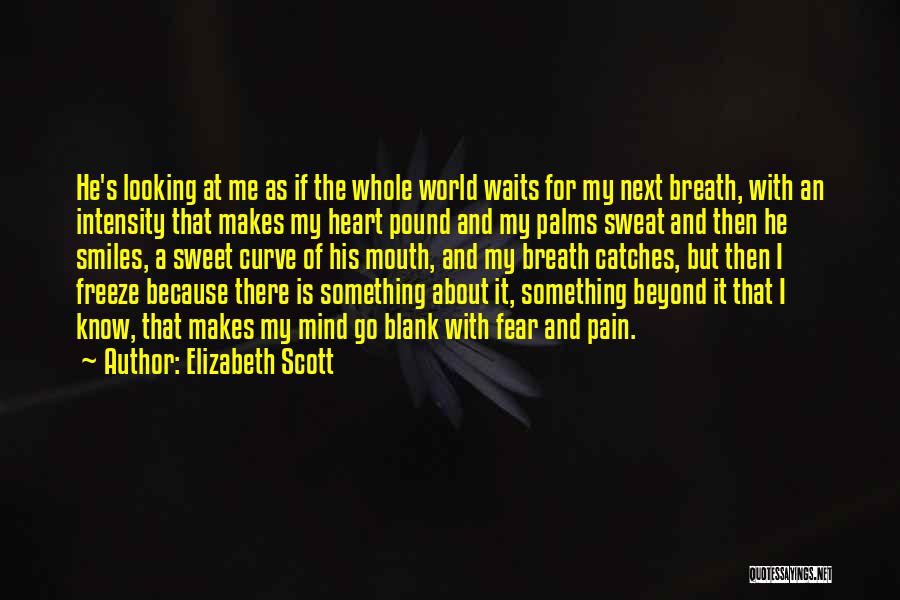 Elizabeth Scott Quotes: He's Looking At Me As If The Whole World Waits For My Next Breath, With An Intensity That Makes My