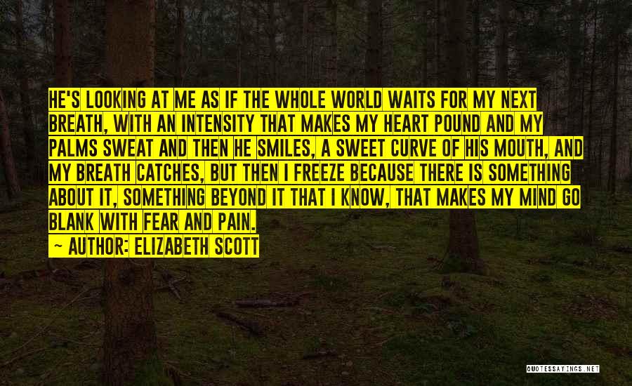 Elizabeth Scott Quotes: He's Looking At Me As If The Whole World Waits For My Next Breath, With An Intensity That Makes My