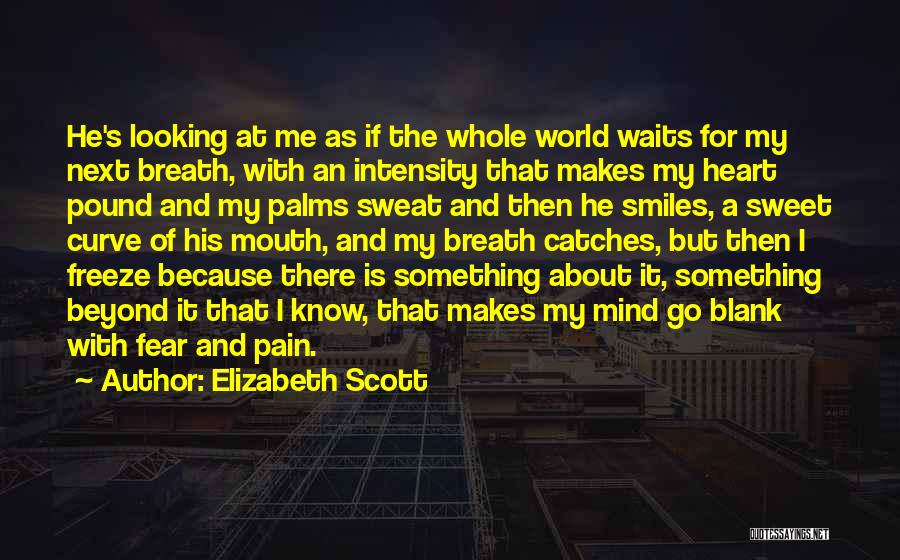 Elizabeth Scott Quotes: He's Looking At Me As If The Whole World Waits For My Next Breath, With An Intensity That Makes My