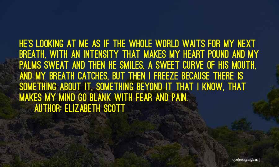 Elizabeth Scott Quotes: He's Looking At Me As If The Whole World Waits For My Next Breath, With An Intensity That Makes My