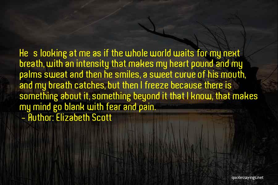 Elizabeth Scott Quotes: He's Looking At Me As If The Whole World Waits For My Next Breath, With An Intensity That Makes My