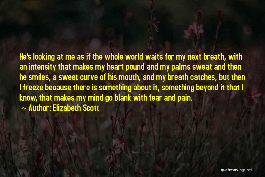 Elizabeth Scott Quotes: He's Looking At Me As If The Whole World Waits For My Next Breath, With An Intensity That Makes My