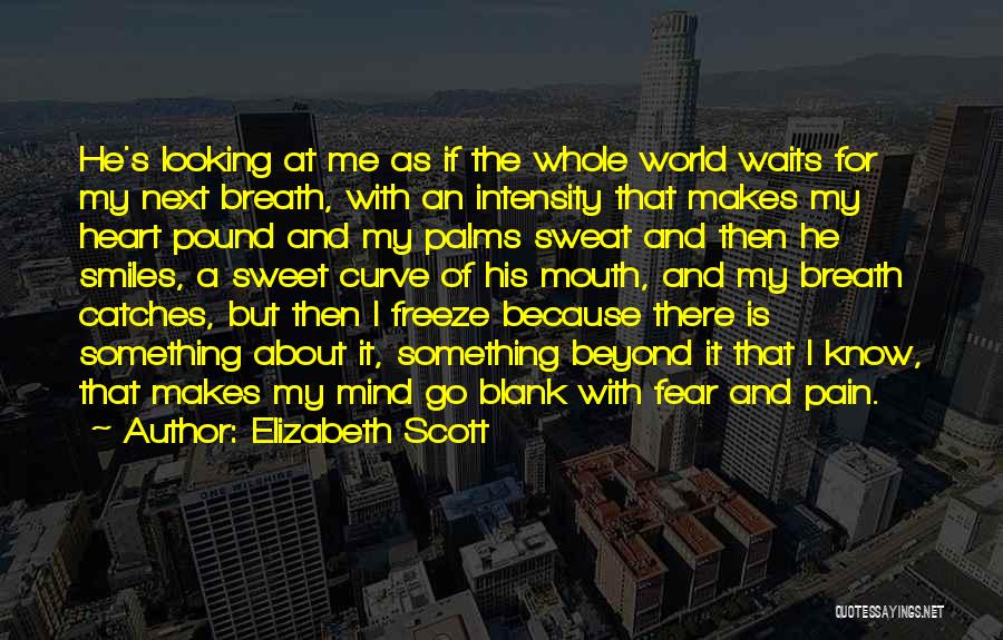 Elizabeth Scott Quotes: He's Looking At Me As If The Whole World Waits For My Next Breath, With An Intensity That Makes My