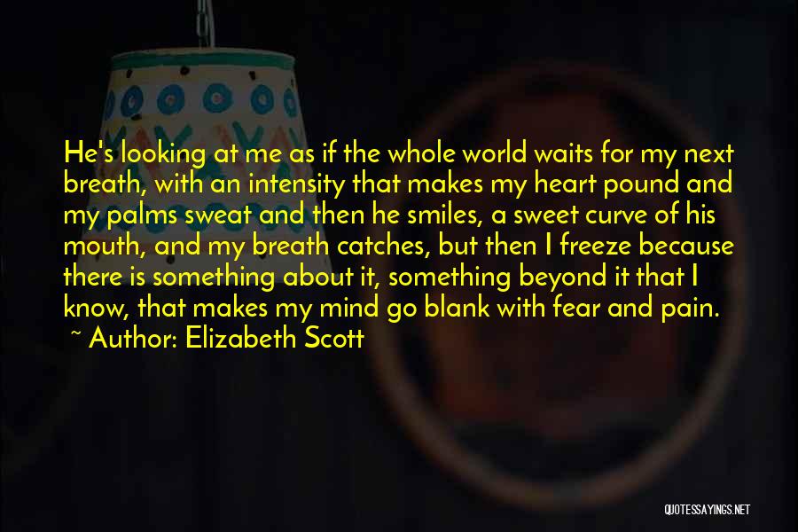 Elizabeth Scott Quotes: He's Looking At Me As If The Whole World Waits For My Next Breath, With An Intensity That Makes My