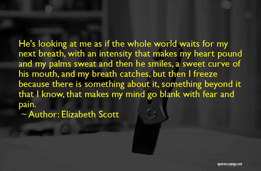 Elizabeth Scott Quotes: He's Looking At Me As If The Whole World Waits For My Next Breath, With An Intensity That Makes My