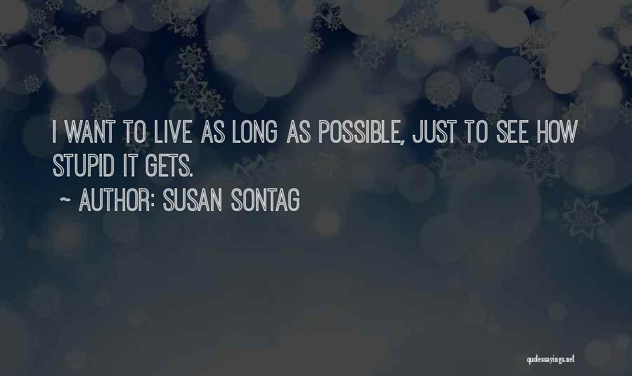 Susan Sontag Quotes: I Want To Live As Long As Possible, Just To See How Stupid It Gets.