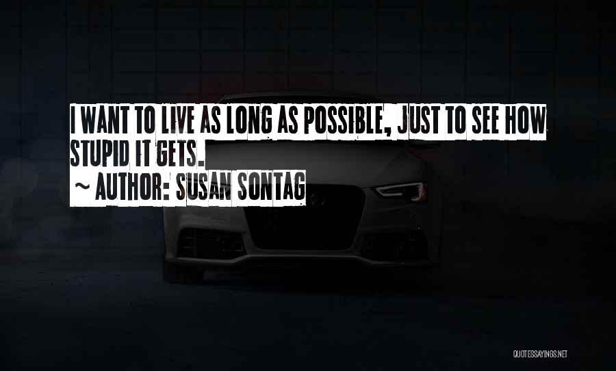 Susan Sontag Quotes: I Want To Live As Long As Possible, Just To See How Stupid It Gets.
